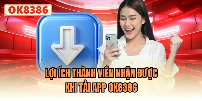 Lợi ích thành viên nhận được khi tải app OK8386