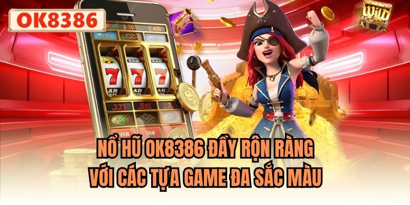 Nổ Hũ OK8386 đầy rộn ràng với các tựa game đa sắc màu