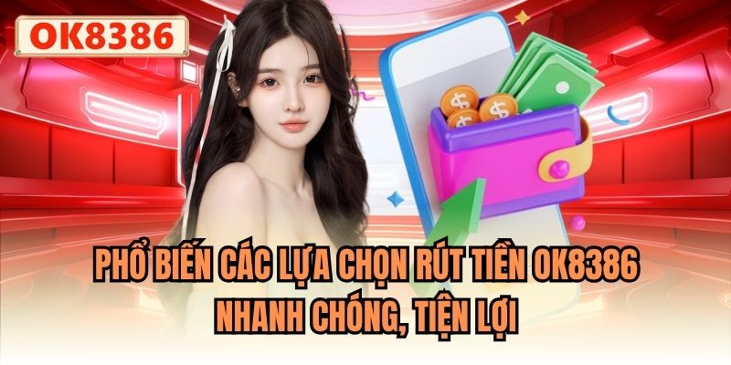 Phổ biến các lựa chọn rút tiền OK8386 nhanh chóng, tiện lợi