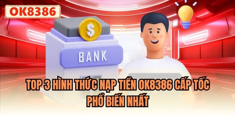 Top 3 hình thức nạp tiền OK8386 cấp tốc, phổ biến nhất