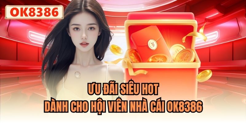Ưu đãi siêu hot dành cho hội viên nhà cái OK8386